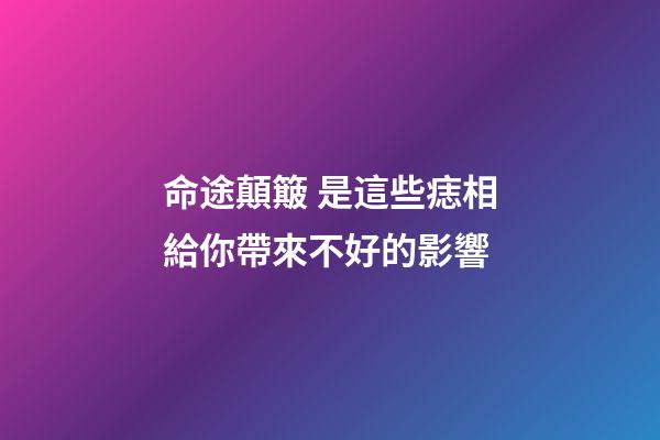 命途顛簸 是這些痣相給你帶來不好的影響